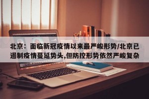 北京：面临新冠疫情以来最严峻形势/北京已遏制疫情蔓延势头,但防控形势依然严峻复杂