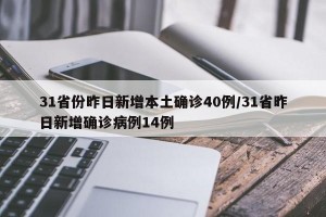 31省份昨日新增本土确诊40例/31省昨日新增确诊病例14例