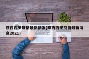 陕西西安疫情最新情况(陕西西安疫情最新消息2021)