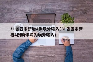 31省区市新增4例境外输入(31省区市新增4例确诊均为境外输入)