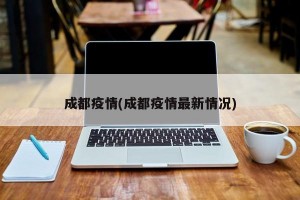 成都疫情(成都疫情最新情况)