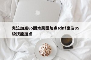 鬼泣加点85版本刷图加点/dnf鬼泣85级技能加点