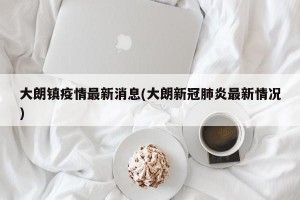 大朗镇疫情最新消息(大朗新冠肺炎最新情况)