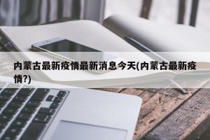 内蒙古最新疫情最新消息今天(内蒙古最新疫情?)