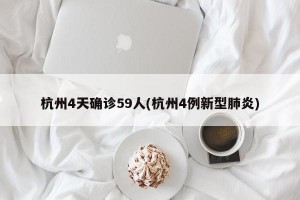 杭州4天确诊59人(杭州4例新型肺炎)