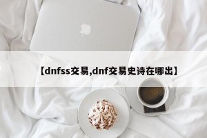 【dnfss交易,dnf交易史诗在哪出】