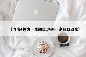 【河南4例为一家四口,河南一家四口遇难】