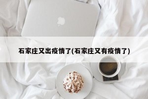 石家庄又出疫情了(石家庄又有疫情了)