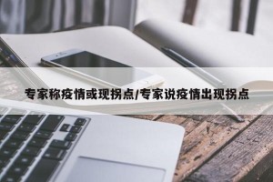 专家称疫情或现拐点/专家说疫情出现拐点