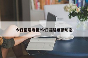 今日福建疫情/今日福建疫情动态