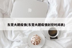 东莞大朗疫情(东莞大朗疫情封控时间表)