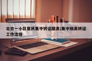 北京一小区居民集中转运隔离/集中隔离转运工作流程