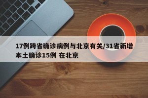 17例跨省确诊病例与北京有关/31省新增本土确诊15例 在北京