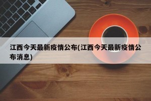 江西今天最新疫情公布(江西今天最新疫情公布消息)