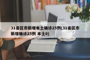 31省区市新增本土确诊25例(31省区市新增确诊25例 本土0)