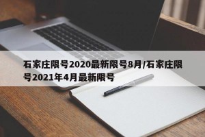 石家庄限号2020最新限号8月/石家庄限号2021年4月最新限号