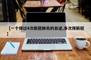 【一个得过4次新冠肺炎的自述,多次得新冠】