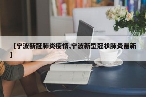 【宁波新冠肺炎疫情,宁波新型冠状肺炎最新】