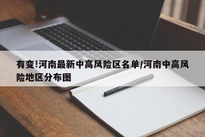 有变!河南最新中高风险区名单/河南中高风险地区分布图