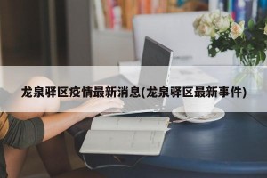 龙泉驿区疫情最新消息(龙泉驿区最新事件)