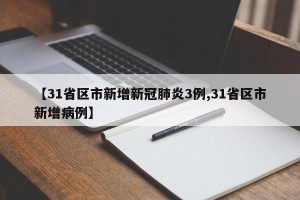 【31省区市新增新冠肺炎3例,31省区市新增病例】