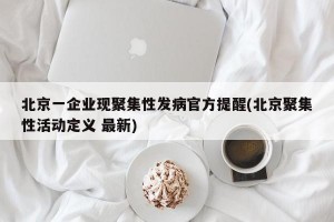 北京一企业现聚集性发病官方提醒(北京聚集性活动定义 最新)