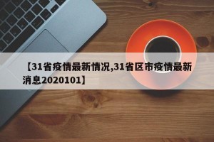 【31省疫情最新情况,31省区市疫情最新消息2020101】