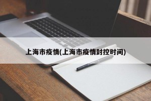 上海市疫情(上海市疫情封控时间)