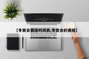 【冬奥会赛程时间表,冬奥会的赛程】