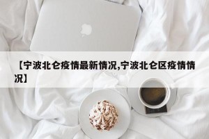 【宁波北仑疫情最新情况,宁波北仑区疫情情况】