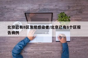 北京已有8区发现感染者/北京已有8个区报告病例