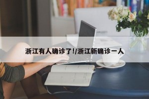 浙江有人确诊了!/浙江新确诊一人