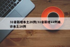 31省新增本土26例/31省新增22例确诊本土16例