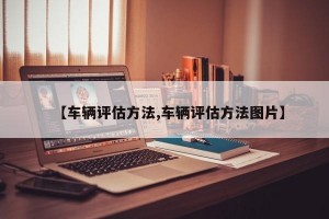 【车辆评估方法,车辆评估方法图片】