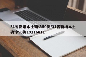 31省新增本土确诊50例/31省新增本土确诊50例19216811