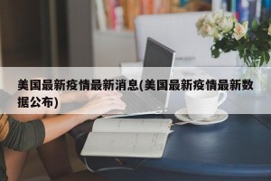 美国最新疫情最新消息(美国最新疫情最新数据公布)