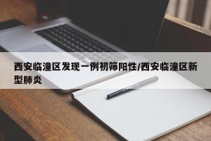 西安临潼区发现一例初筛阳性/西安临潼区新型肺炎