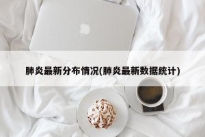 肺炎最新分布情况(肺炎最新数据统计)