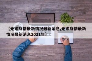 【无锡疫情最新情况最新消息,无锡疫情最新情况最新消息2021年】