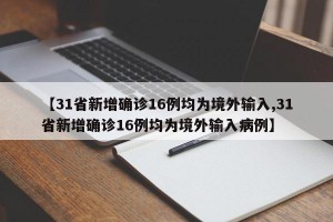 【31省新增确诊16例均为境外输入,31省新增确诊16例均为境外输入病例】