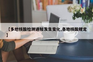 【多地核酸检测通知发生变化,各地核酸规定】