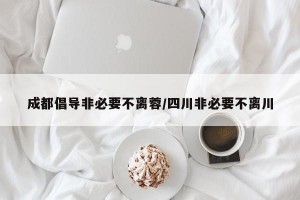 成都倡导非必要不离蓉/四川非必要不离川