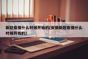 新冠疫情什么时候开始的(安徽新冠疫情什么时候开始的)