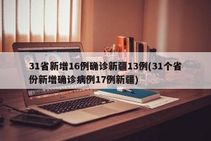 31省新增16例确诊新疆13例(31个省份新增确诊病例17例新疆)