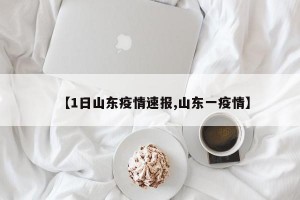 【1日山东疫情速报,山东一疫情】