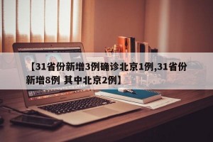 【31省份新增3例确诊北京1例,31省份新增8例 其中北京2例】