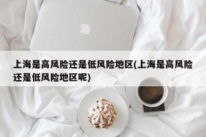 上海是高风险还是低风险地区(上海是高风险还是低风险地区呢)