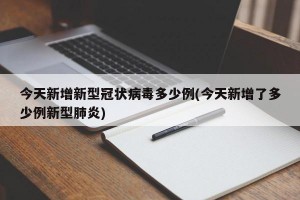 今天新增新型冠状病毒多少例(今天新增了多少例新型肺炎)