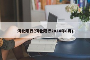 河北限行(河北限行2024年8月)