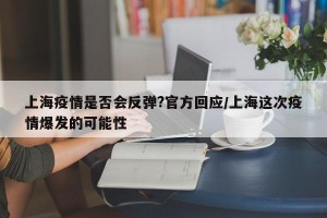 上海疫情是否会反弹?官方回应/上海这次疫情爆发的可能性